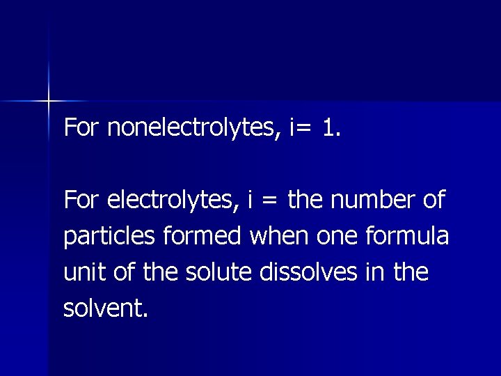 For nonelectrolytes, i= 1. For electrolytes, i = the number of particles formed when