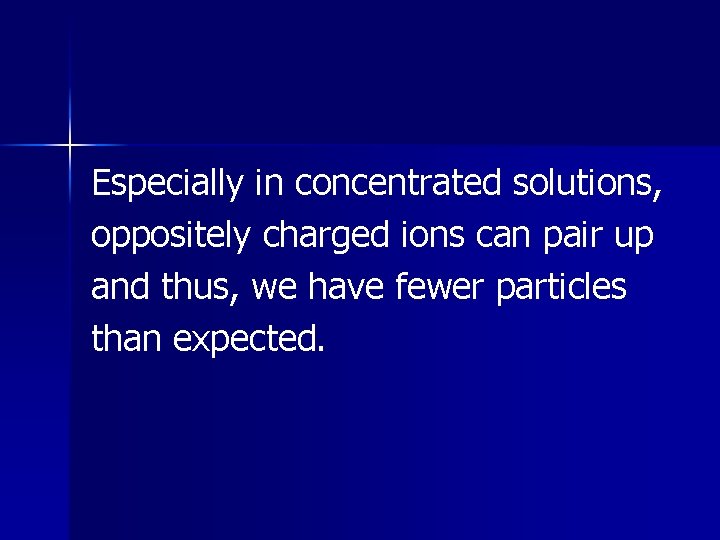 Especially in concentrated solutions, oppositely charged ions can pair up and thus, we have