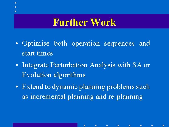 Further Work • Optimise both operation sequences and start times • Integrate Perturbation Analysis