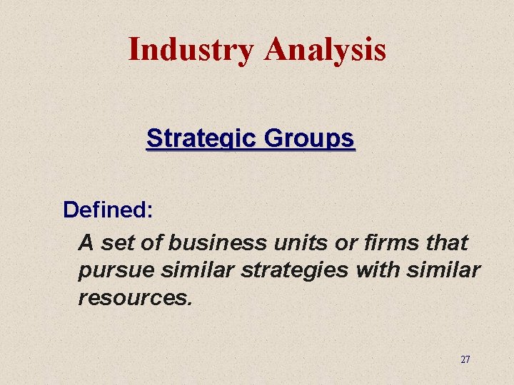 Industry Analysis Strategic Groups Defined: A set of business units or firms that pursue