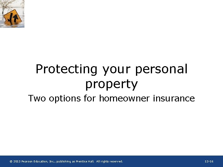 Protecting your personal property Two options for homeowner insurance © 2013 Pearson Education, Inc.