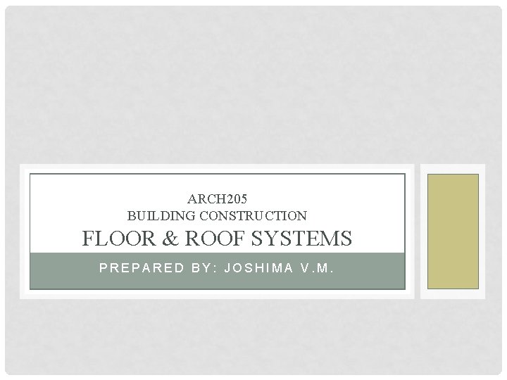 ARCH 205 BUILDING CONSTRUCTION FLOOR & ROOF SYSTEMS PREPARED BY: JOSHIMA V. M. 