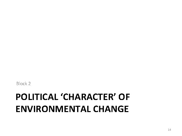 Block 2 POLITICAL ‘CHARACTER’ OF ENVIRONMENTAL CHANGE 14 