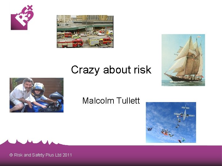 Crazy about risk Malcolm Tullett Risk and Safety Plus Ltd 2011 