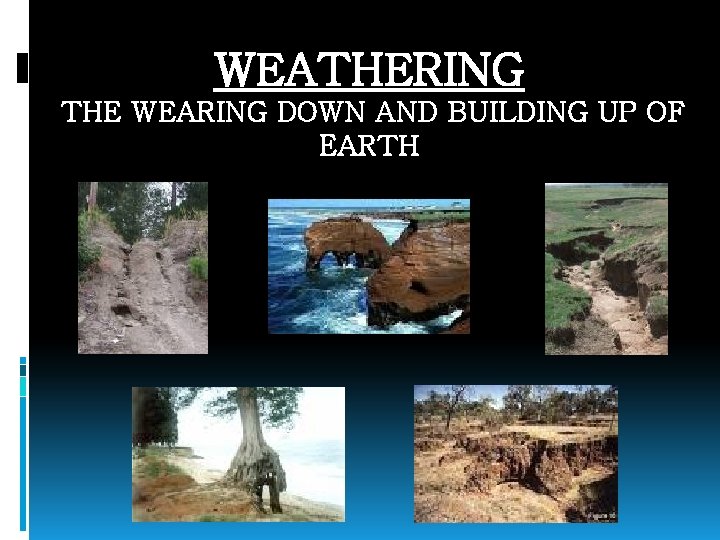 WEATHERING THE WEARING DOWN AND BUILDING UP OF EARTH 