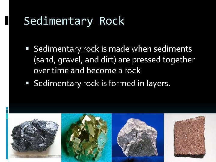 Sedimentary Rock Sedimentary rock is made when sediments (sand, gravel, and dirt) are pressed