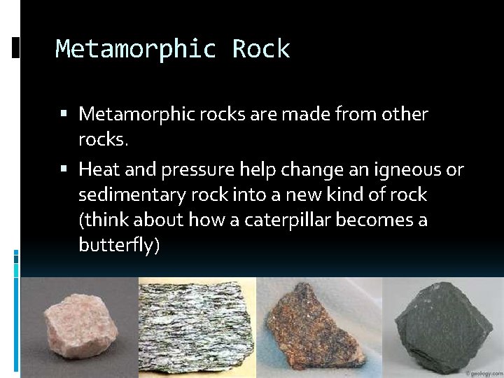Metamorphic Rock Metamorphic rocks are made from other rocks. Heat and pressure help change