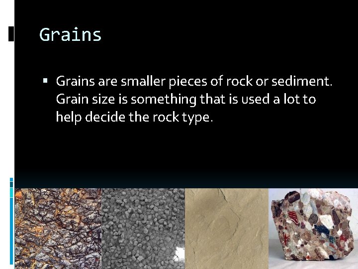 Grains are smaller pieces of rock or sediment. Grain size is something that is