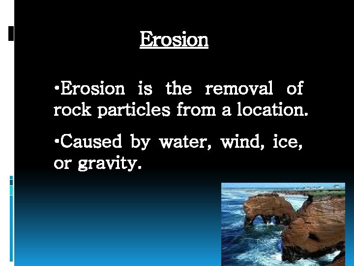 Erosion • Erosion is the removal of rock particles from a location. • Caused