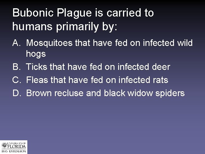 Bubonic Plague is carried to humans primarily by: A. Mosquitoes that have fed on