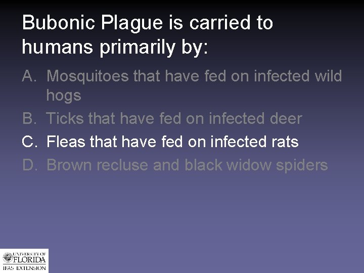 Bubonic Plague is carried to humans primarily by: A. Mosquitoes that have fed on