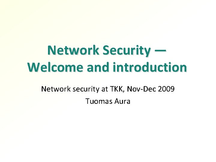 Network Security — Welcome and introduction Network security at TKK, Nov-Dec 2009 Tuomas Aura