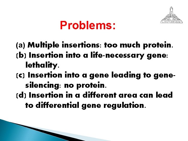 Problems: (a) Multiple insertions: too much protein. (b) Insertion into a life-necessary gene: lethality.