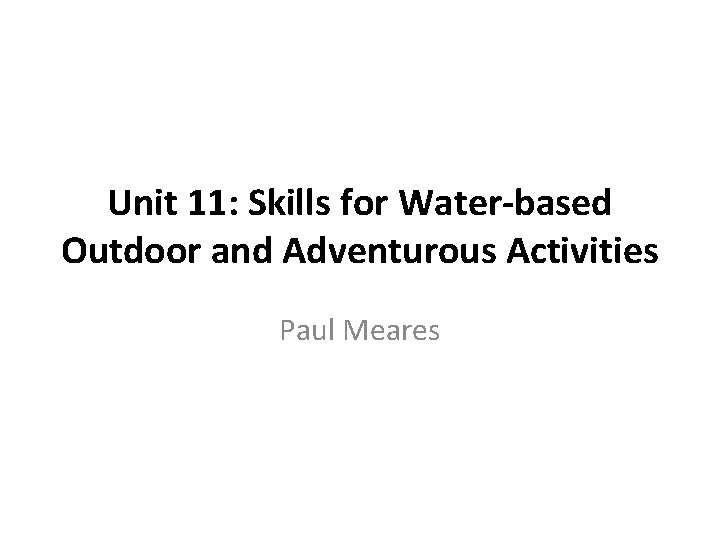 Unit 11: Skills for Water-based Outdoor and Adventurous Activities Paul Meares 