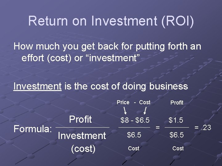 Return on Investment (ROI) How much you get back for putting forth an effort