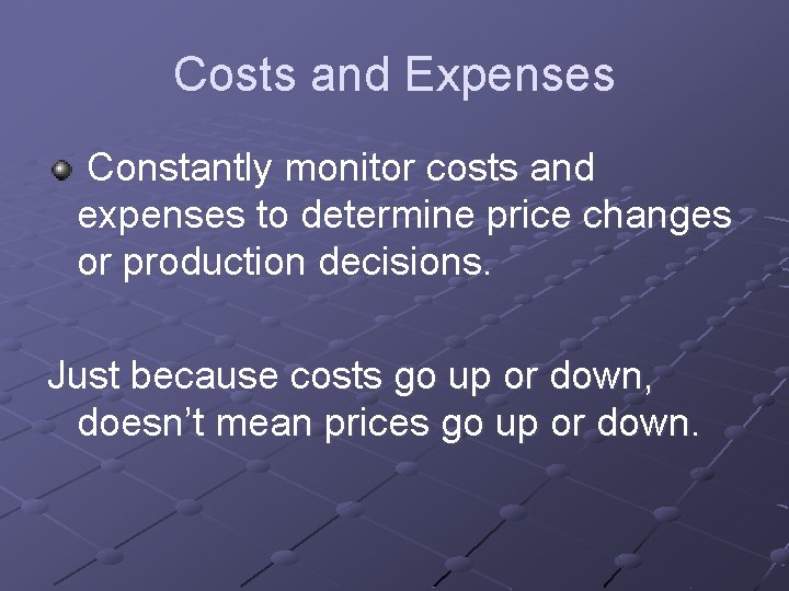 Costs and Expenses Constantly monitor costs and expenses to determine price changes or production