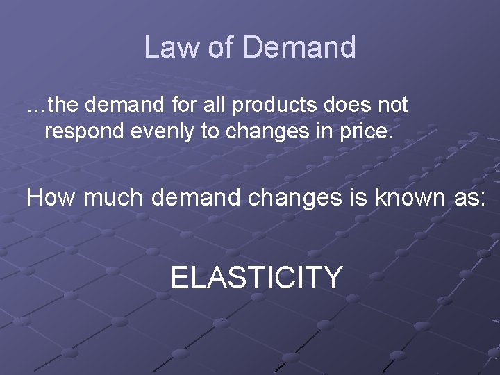 Law of Demand …the demand for all products does not respond evenly to changes Law of Demand …the demand for all products does not respond evenly to changes