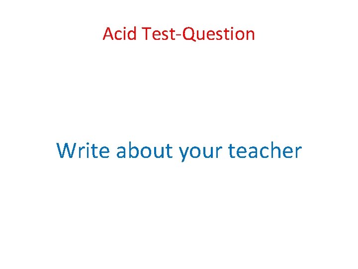 Acid Test-Question Write about your teacher 