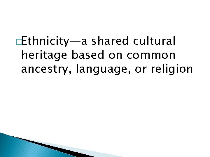�Ethnicity—a shared cultural heritage based on common ancestry, language, or religion 