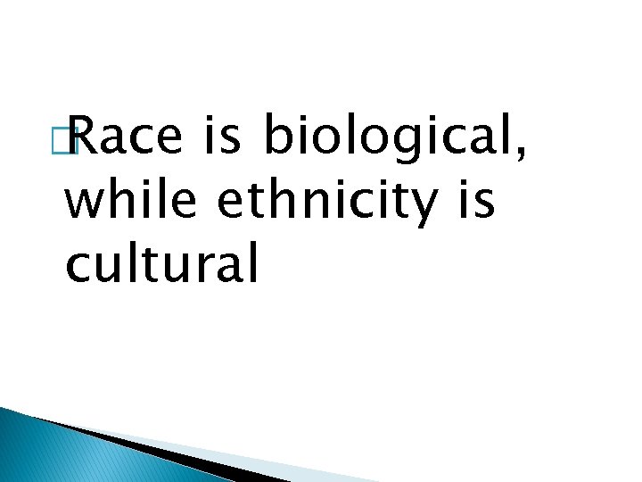� Race is biological, while ethnicity is cultural 