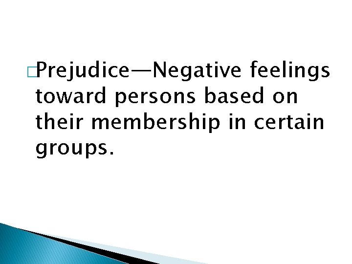 �Prejudice—Negative feelings toward persons based on their membership in certain groups. 