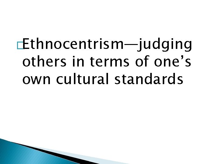 �Ethnocentrism—judging others in terms of one’s own cultural standards 