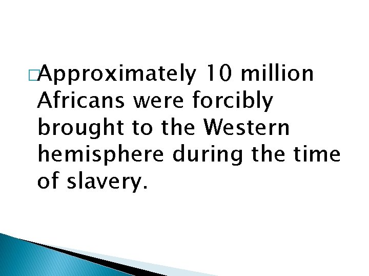 �Approximately 10 million Africans were forcibly brought to the Western hemisphere during the time
