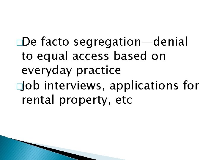 �De facto segregation—denial to equal access based on everyday practice �Job interviews, applications for
