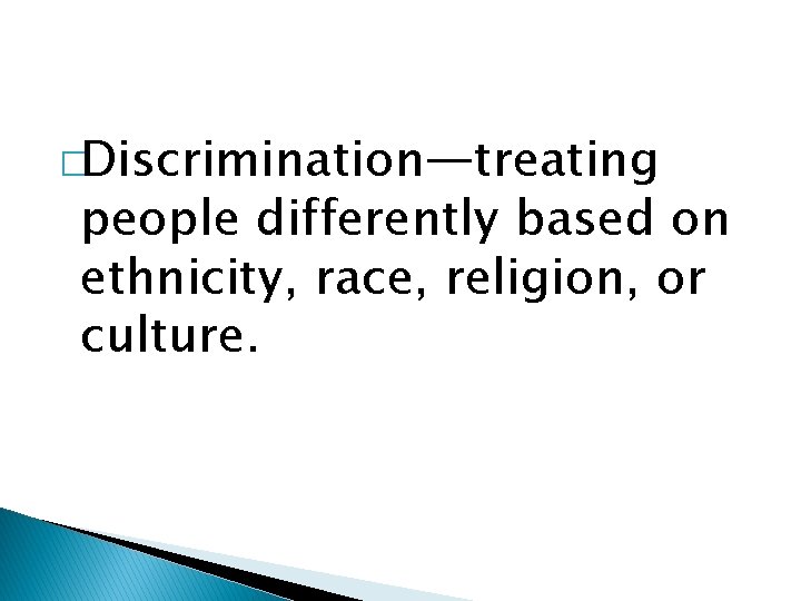 �Discrimination—treating people differently based on ethnicity, race, religion, or culture. 