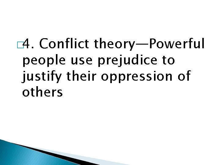 � 4. Conflict theory—Powerful people use prejudice to justify their oppression of others 