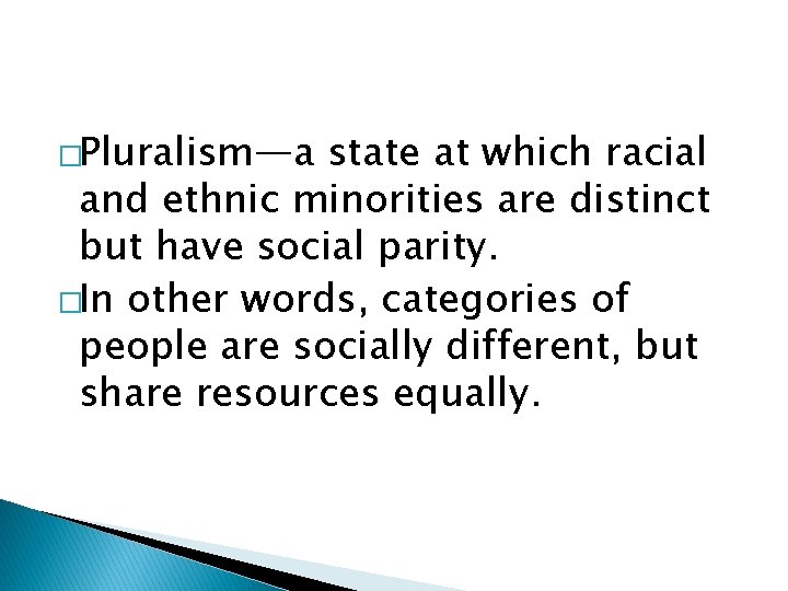 �Pluralism—a state at which racial and ethnic minorities are distinct but have social parity.