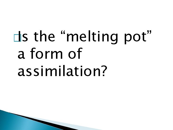 � Is the “melting pot” a form of assimilation? 