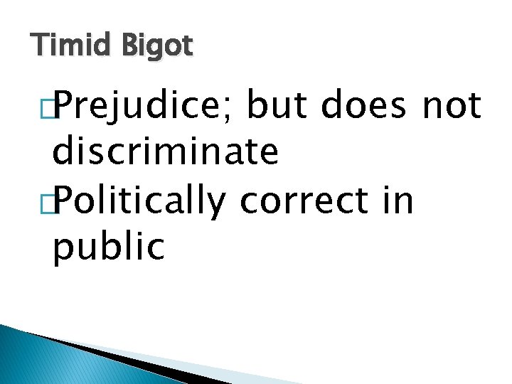 Timid Bigot �Prejudice; but does not discriminate �Politically correct in public 