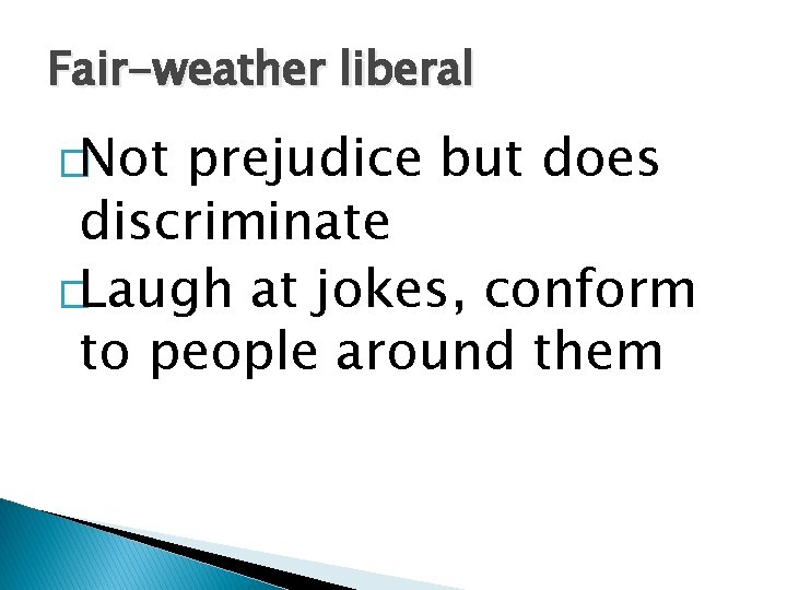Fair-weather liberal �Not prejudice but does discriminate �Laugh at jokes, conform to people around