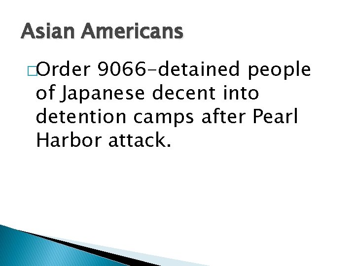 Asian Americans �Order 9066 -detained people of Japanese decent into detention camps after Pearl