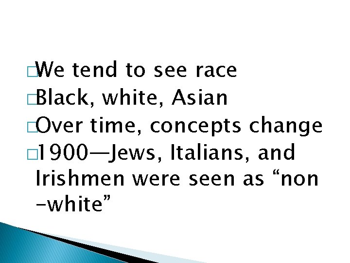 �We tend to see race �Black, white, Asian �Over time, concepts change � 1900—Jews,