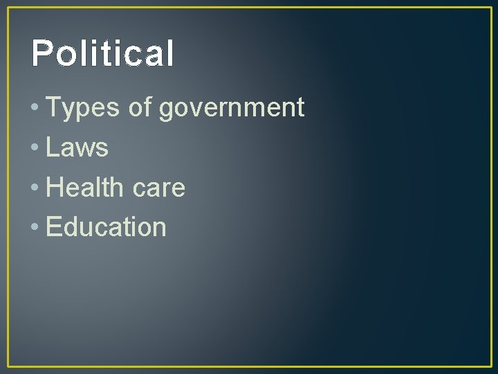 Political • Types of government • Laws • Health care • Education 