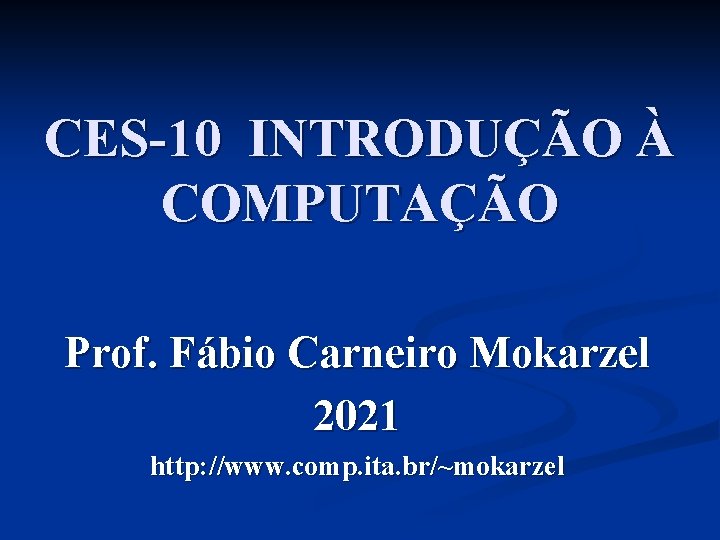 CES-10 INTRODUÇÃO À COMPUTAÇÃO Prof. Fábio Carneiro Mokarzel 2021 http: //www. comp. ita. br/~mokarzel