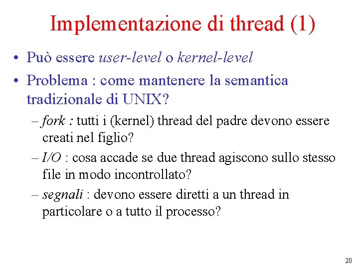 Implementazione di thread (1) • Può essere user-level o kernel-level • Problema : come