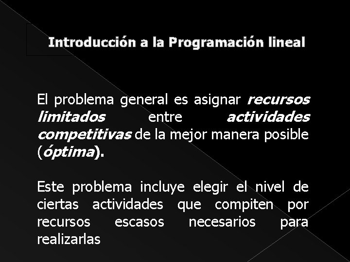Introducción a la Programación lineal El problema general es asignar recursos limitados entre actividades