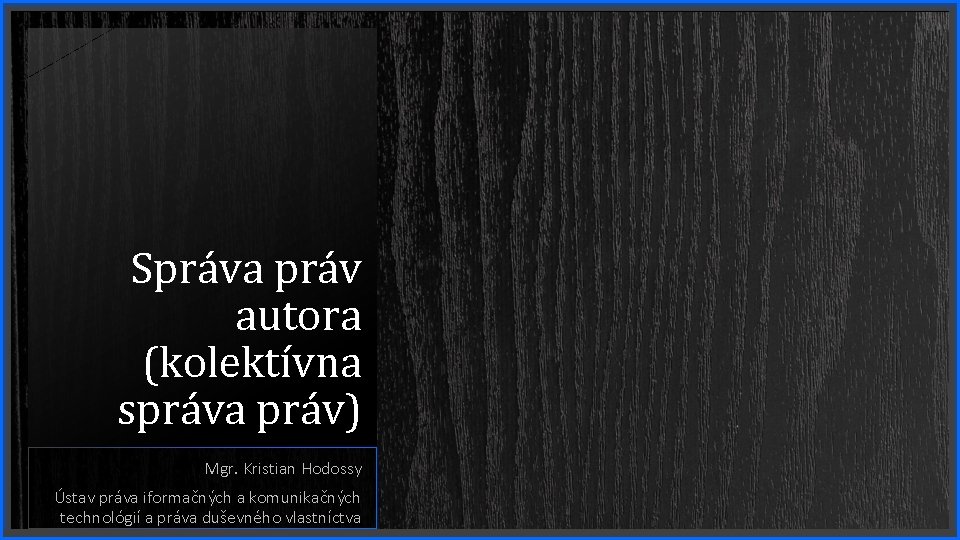 Správa práv autora (kolektívna správa práv) Mgr. Kristian Hodossy Ústav práva iformačných a komunikačných