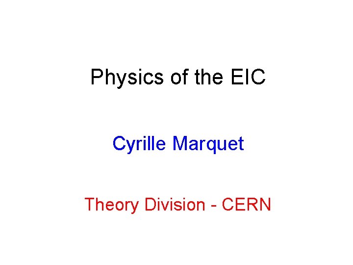 Physics of the EIC Cyrille Marquet Theory Division - CERN 