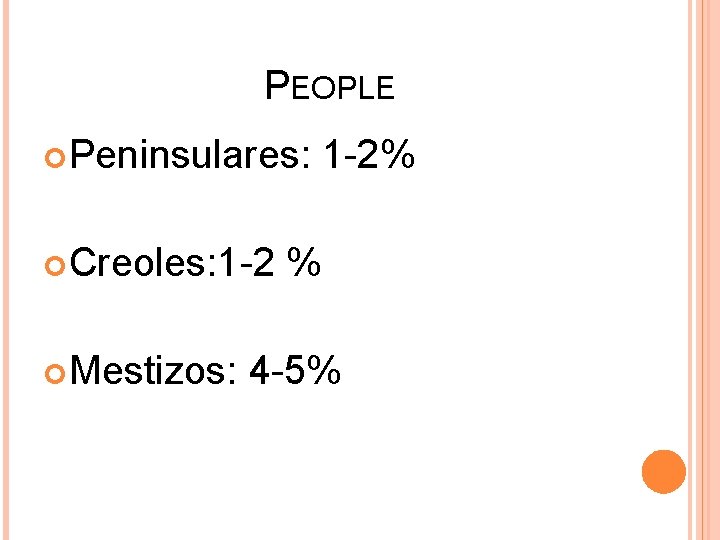PEOPLE Peninsulares: Creoles: 1 -2 Mestizos: 1 -2% % 4 -5% 