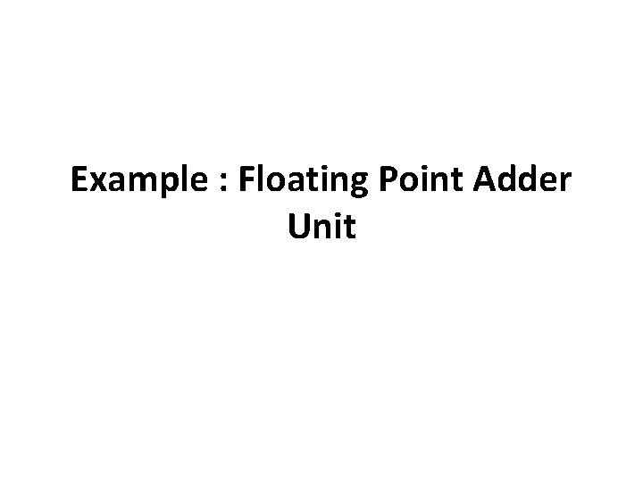 Example : Floating Point Adder Unit 