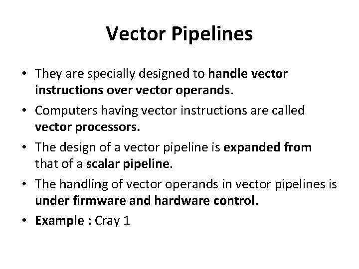 Vector Pipelines • They are specially designed to handle vector instructions over vector operands.