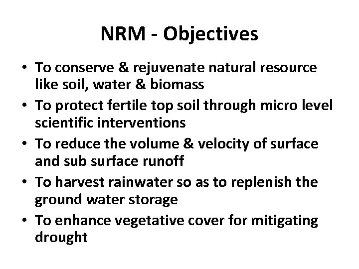 NRM - Objectives • To conserve & rejuvenate natural resource like soil, water &