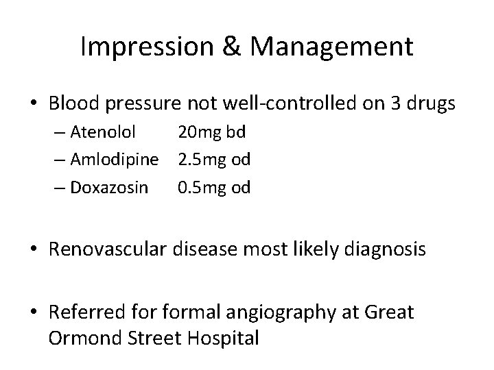 Impression & Management • Blood pressure not well-controlled on 3 drugs – Atenolol 20