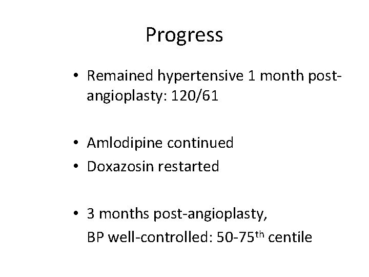 Progress • Remained hypertensive 1 month postangioplasty: 120/61 • Amlodipine continued • Doxazosin restarted