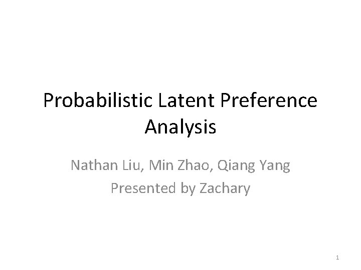 Probabilistic Latent Preference Analysis Nathan Liu, Min Zhao, Qiang Yang Presented by Zachary 1