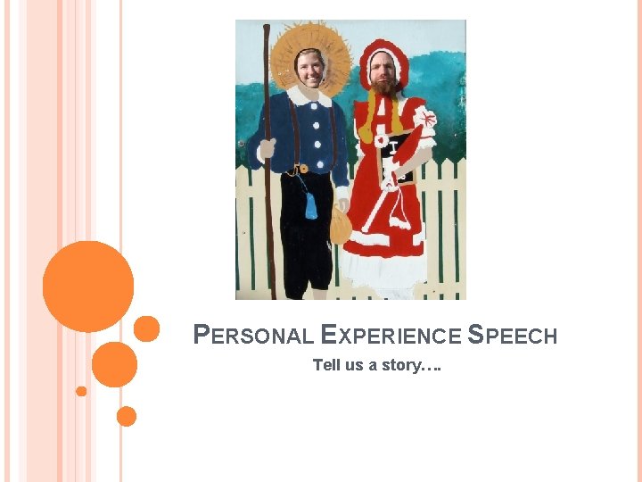 PERSONAL EXPERIENCE SPEECH Tell us a story…. 